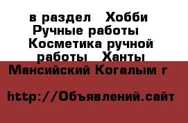  в раздел : Хобби. Ручные работы » Косметика ручной работы . Ханты-Мансийский,Когалым г.